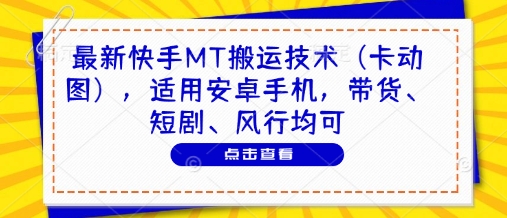 最新快手MT搬运技术（卡动图），适用安卓手机，带货、短剧、风行均可-KJ分享