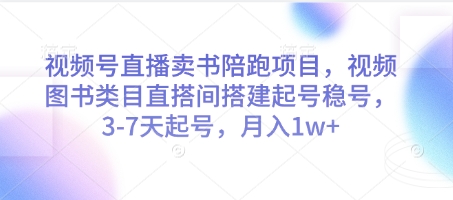 视频号直播卖书陪跑项目，视频号图书类目直搭间搭建起号稳号，3-7天起号，月入1w+-KJ分享
