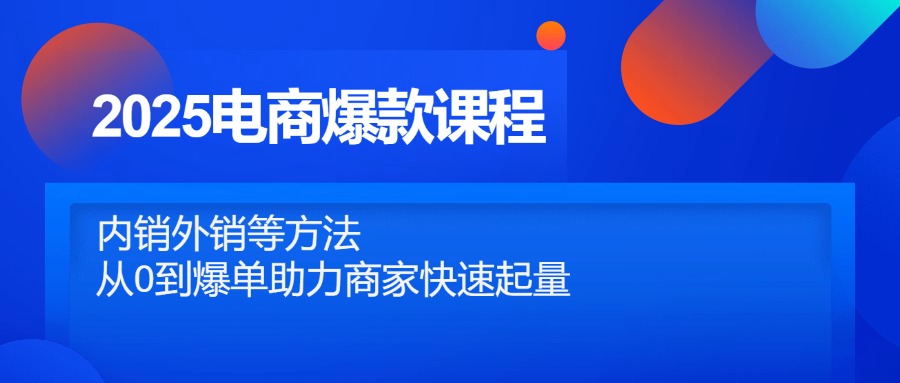 2025电商爆款课程，内销外销等方法，从0到爆单助力商家快速起量-KJ分享