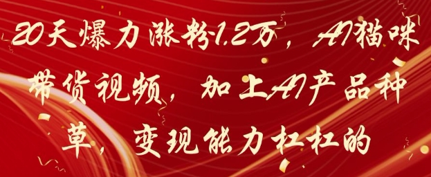 20天爆力涨粉1.2W，AI猫咪带货视频，加上AI产品种草，变现能力杠杠的-KJ分享