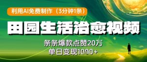 利用AI免费制作田园生活治愈视频，条条爆款点赞20W，单日变现几张-KJ分享