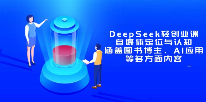 DeepSeek轻创业课:自媒体定位与认知,涵盖图书博主、AI应用等多方面内容-KJ分享