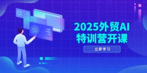 2025外贸AI特训营开课：涵盖品牌选品/AI建站/主动/被动获客/社媒开发/等等-KJ分享