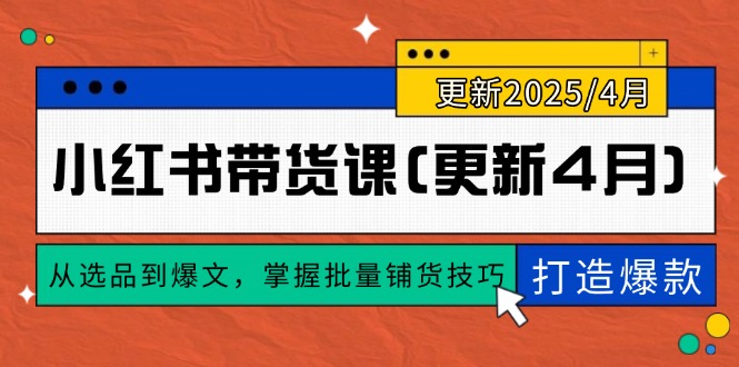 小红书带货课(更新4月)，从选品到爆文，掌握批量铺货技巧，0到1打造爆款-KJ分享