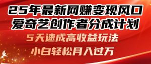 25年最新网赚变现风口！爱奇艺创作者分成计划，5天速成高收益玩法，小…-KJ分享