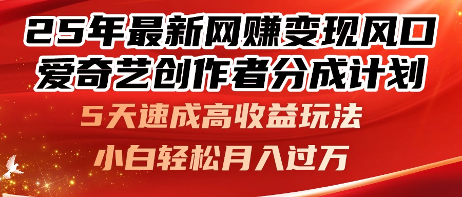 25年最新网赚变现风口！爱奇艺创作者分成计划，5天速成高收益玩法，小…-KJ分享