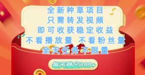 全新种草项目只需转发视频，即可收获稳定收益，不看播放量不看粉丝量，全天任务不限量，每天稳定3张-KJ分享