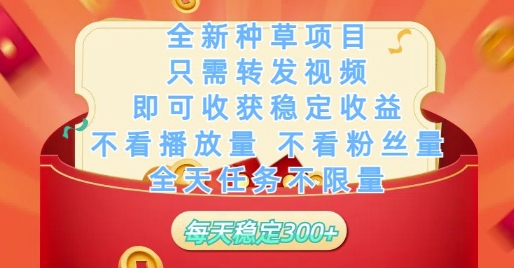 全新种草项目只需转发视频，即可收获稳定收益，不看播放量不看粉丝量，全天任务不限量，每天稳定3张-KJ分享
