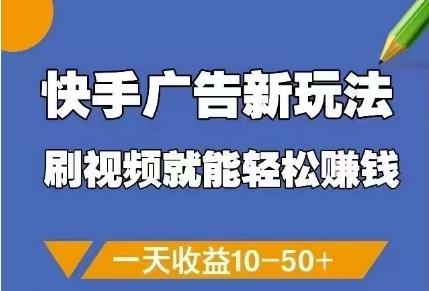 快手广告新玩法，刷视频就能轻松挣钱，一天收益10-50+-KJ分享