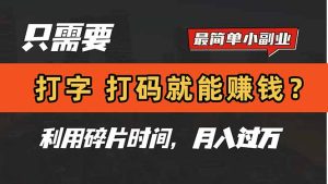 只需要打字，打码，就能赚钱？简单的赚钱小副业，利用碎片时间，月入过万-KJ分享