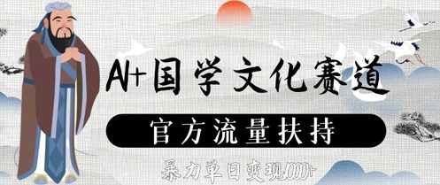 AI+国学文化赛道，官方流量扶持，暴力单日变现数张-KJ分享