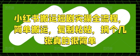 小红书搬运短剧实操全流程，简单搬运，复制粘贴，搞个几张真的很简单-KJ分享