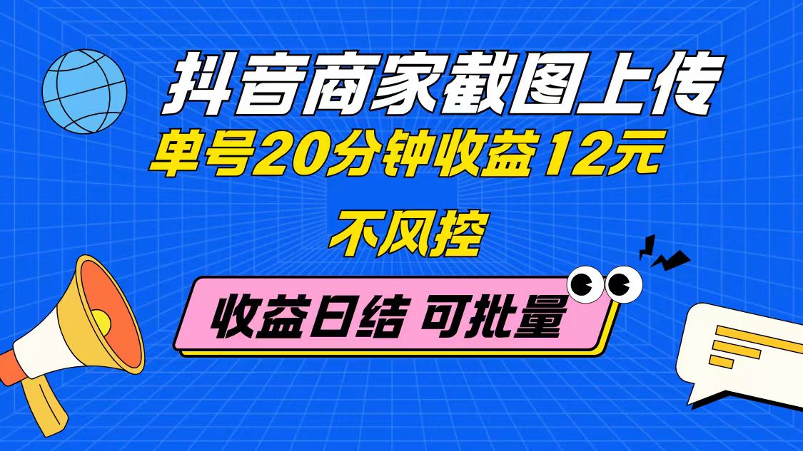 抖音商家截图上传 单号20分钟收益12元 不风控 批量无限做 收益日结-KJ分享