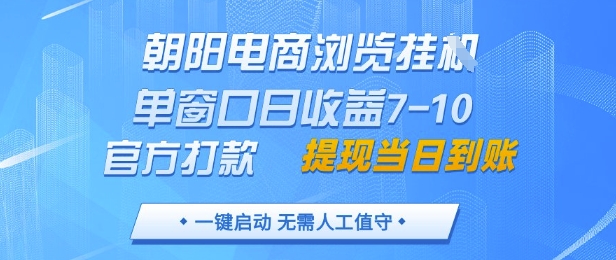 朝阳电商浏览挂G，单窗口日收益7-10，官方打款，单日提现到账，支持手机电脑-KJ分享