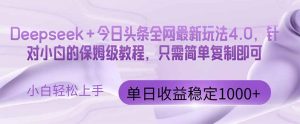 今日头条4.0最新版本 Deepseek+今日头条全网最新玩法，单日收益突破100…-KJ分享