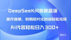 【头条问答新蓝海】DeepSeek回答玩法首曝！碎片化时间，AI代答日入300+…-KJ分享