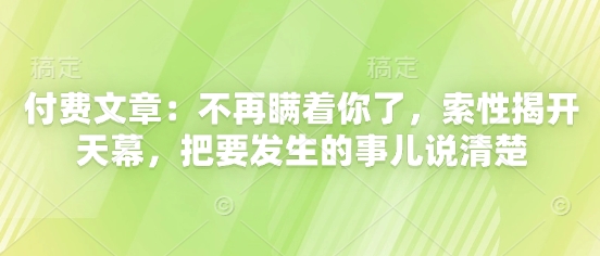 付费文章：不再瞒着你了，索性揭开天幕，把要发生的事儿说清楚-KJ分享