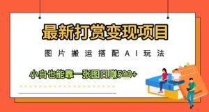 最新打赏变现项目，图片搬运搭配AI玩法，小白也能靠一张图日入5张-KJ分享