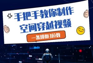 手把手教你制作空间穿越视频，一条爆挣3位数-KJ分享