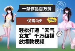 一条作品百万赞！ 只需4步，轻松打造“天气女友”千万级播放爆款视频-KJ分享