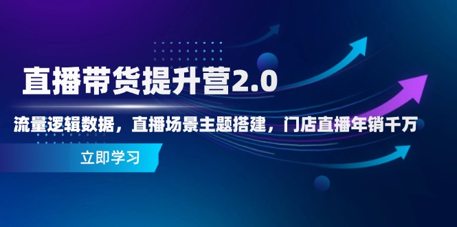 直播带货提升营2.0：流量逻辑数据，直播场景主题搭建，门店直播年销千万-KJ分享
