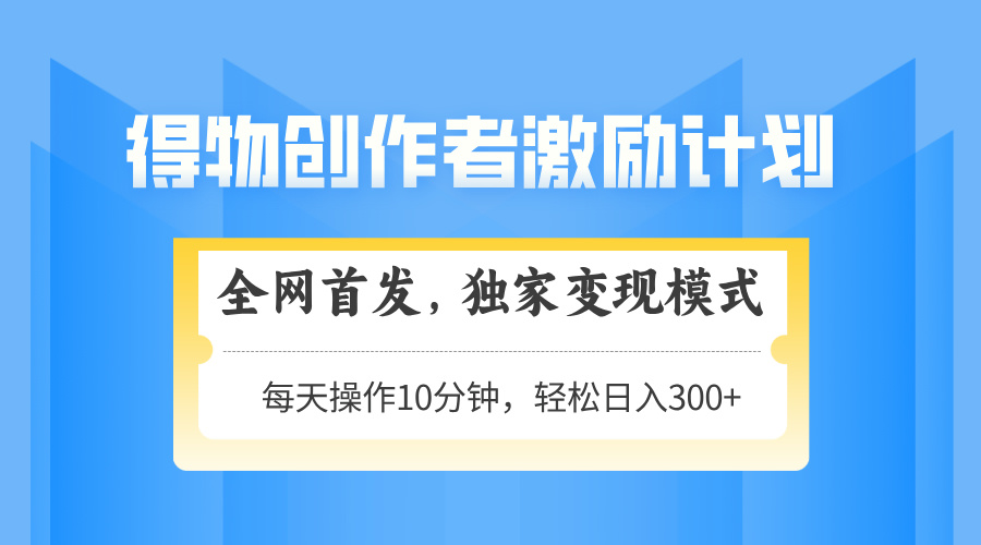 得物创作者激励，变现模式，轻松上手，日入300+可矩阵，可放大-KJ分享