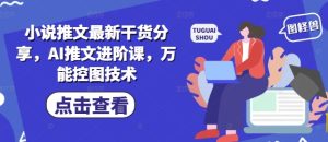 小说推文最新干货分享，AI推文进阶课，万能控图技术-KJ分享