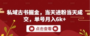 私域古书掘金，当天进粉当天成交，单号月入6k+-KJ分享