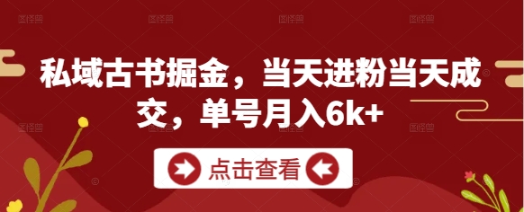 私域古书掘金，当天进粉当天成交，单号月入6k+-KJ分享