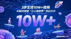 3步生成10W+视频,AI制作微观“小人物世界”科幻大片,条条万赞,1条作品涨粉2.3W-KJ分享