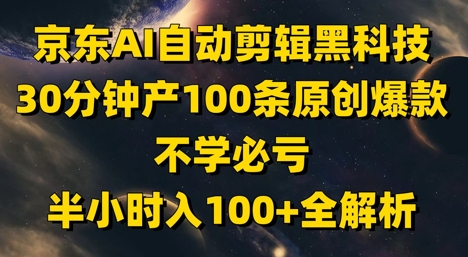 京东AI自动剪辑黑科技，30分钟产100条原创爆款，不学必亏！半小时入100+全解析-KJ分享