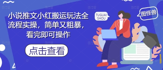 小说推文小红搬运玩法全流程实操，简单又粗暴，看完即可操作-KJ分享
