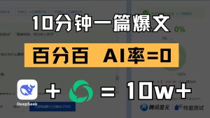 10分钟一篇爆文，百分百 AI率=0，用deepseek轻松玩转公众号爆文项目-KJ分享
