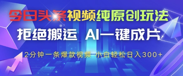 今日头条视频纯原创玩法，拒绝搬运，AI一键成片， 2分钟一条爆款视频，小白也能轻松日入3张+-KJ分享