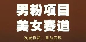 男粉项目美女赛道，发发作品，轻松获流自动变现-KJ分享