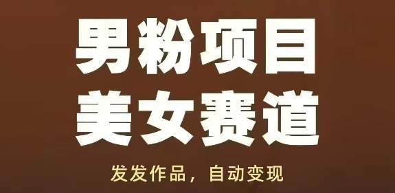 男粉项目美女赛道，发发作品，轻松获流自动变现-KJ分享