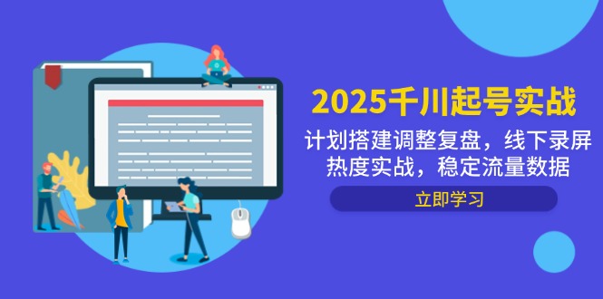 2025千川起号实战，计划搭建调整复盘，线下录屏热度实战，稳定流量数据-KJ分享