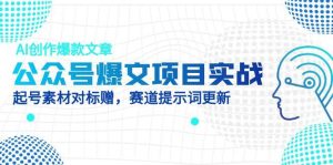 公众号爆文项目实战，AI创作爆款文章，起号素材对标赠（附赛道AI提示词）-KJ分享
