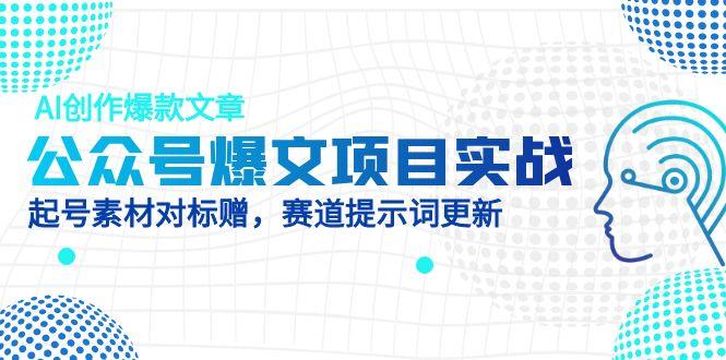 公众号爆文项目实战,AI创作爆款文章,起号素材对标赠(附赛道AI提示词)-KJ分享