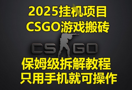 2025挂G项目，CSGO游戏搬砖，保姆级拆解教程，只用手机就可操作-KJ分享