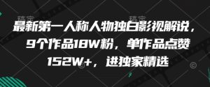 最新第一人称人物独白影视解说，9个作品18W粉，单作品点赞152W+，进独家精选-KJ分享