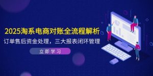 2025淘系电商对账全流程解析，订单售后资金处理，三大报表闭环管理-KJ分享