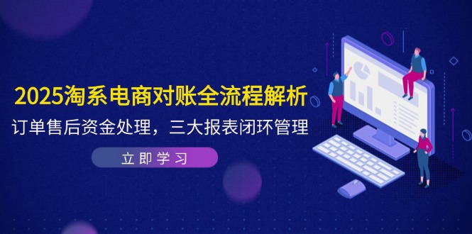 2025淘系电商对账全流程解析,订单售后资金处理,三大报表闭环管理-KJ分享