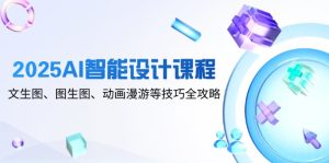 2025AI智能设计课程,文生图、图生图、动画漫游等技巧全攻略-KJ分享