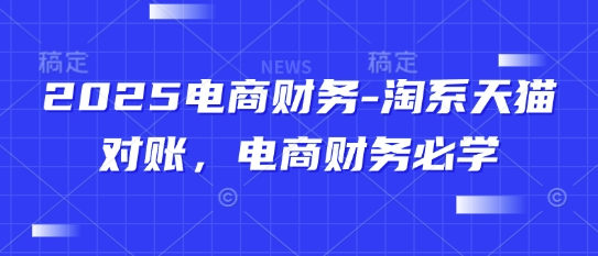2025电商财务-淘系天猫对账，电商财务必学-KJ分享