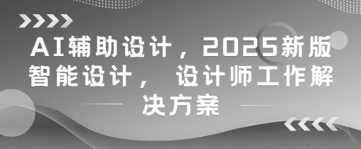AI辅助设计，2025新版智能设计， 设计师工作解决方案-KJ分享