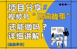 视频号“民间故事”是什么?还能不能做?怎么做?详细讲解-KJ分享