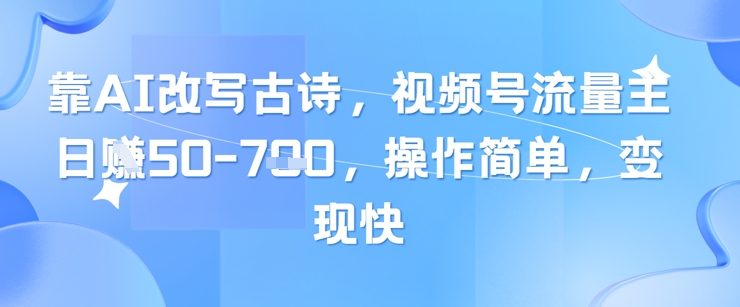 靠AI改写古诗，视频号流量主日入几张，操作简单，变现快-KJ分享