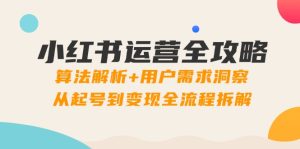 小红书运营全攻略：算法解析+用户需求洞察，从起号到变现全流程拆解-KJ分享