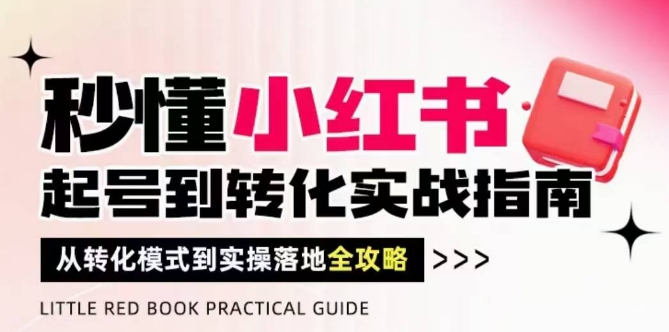 秒懂小红书-起号到转化实战指南，​从转化模式到实操落地全攻略，让你破解流量玄学，做得有结果-KJ分享